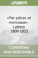 «Par piéces et morceaux». Lettere 1809-1833 libro