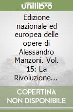 Edizione nazionale ed europea delle opere di Alessandro Manzoni. Vol. 15: La Rivoluzione francese del 1789 e la Rivoluzione italiana del 1859 dell'Indipendenza dell'Italia libro