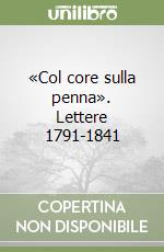 «Col core sulla penna». Lettere 1791-1841