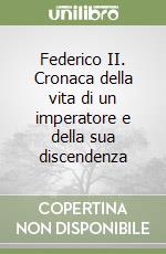 Federico II. Cronaca della vita di un imperatore e della sua discendenza libro