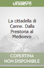 La cittadella di Canne. Dalla Preistoria al Medioevo