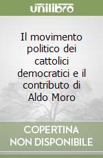 Il movimento politico dei cattolici democratici e il contributo di Aldo Moro