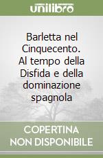 Barletta nel Cinquecento. Al tempo della Disfida e della dominazione spagnola libro