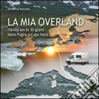 La mia Overland. 16 mila km in 30 giorni. Dalla Puglia a Capo Nord libro