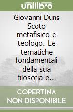 Giovanni Duns Scoto metafisico e teologo. Le tematiche fondamentali della sua filosofia e teologia libro