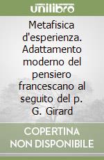 Metafisica d'esperienza. Adattamento moderno del pensiero francescano al seguito del p. G. Girard