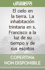 El cielo en la tierra. La inhabitación trinitaria en s. Francisco a la luz de su tiempo y de sus escritos libro