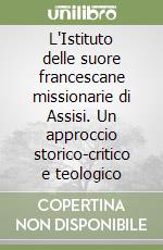 L'Istituto delle suore francescane missionarie di Assisi. Un approccio storico-critico e teologico libro