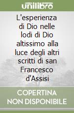 L'esperienza di Dio nelle lodi di Dio altissimo alla luce degli altri scritti di san Francesco d'Assisi libro