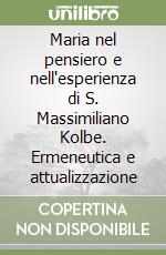 Maria nel pensiero e nell'esperienza di S. Massimiliano Kolbe. Ermeneutica e attualizzazione