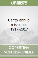 Cento anni di missione. 1917-2017 libro