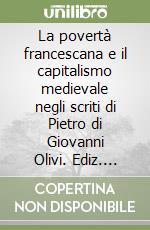 La povertà francescana e il capitalismo medievale negli scriti di Pietro di Giovanni Olivi. Ediz. italiana e latina libro