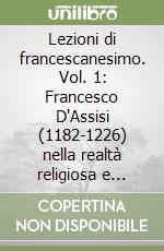 Lezioni di francescanesimo. Vol. 1: Francesco D'Assisi (1182-1226) nella realtà religiosa e politica del sec. XIII libro