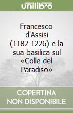 Francesco d'Assisi (1182-1226) e la sua basilica sul «Colle del Paradiso» libro