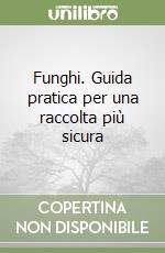 Funghi. Guida pratica per una raccolta più sicura libro