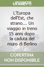 L'Europa dell'Est, che strano... Un viaggio in treno 15 anni dopo la caduta del muro di Berlino libro