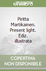 Piritta Martikainen. Present light. Ediz. illustrata libro