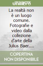 La realtà non è un luogo comune. Fotografie e video dalla collezione d'arte della Julius Baer. Ediz. multilingue libro