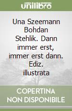 Una Szeemann Bohdan Stehlik. Dann immer erst, immer erst dann. Ediz. illustrata libro