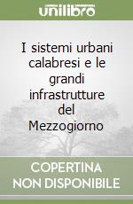 I sistemi urbani calabresi e le grandi infrastrutture del Mezzogiorno libro