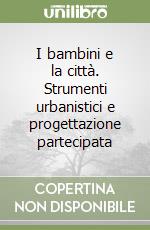 I bambini e la città. Strumenti urbanistici e progettazione partecipata