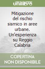 Mitigazione del rischio sismico in aree urbane. Un'esperienza su Reggio Calabria libro