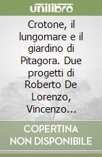 Crotone, il lungomare e il giardino di Pitagora. Due progetti di Roberto De Lorenzo, Vincenzo Giuffrè, Roberto Greco libro