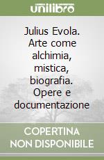 Julius Evola. Arte come alchimia, mistica, biografia. Opere e documentazione libro