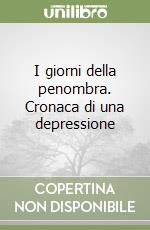 I giorni della penombra. Cronaca di una depressione libro