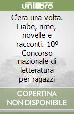 C'era una volta. Fiabe, rime, novelle e racconti. 10º Concorso nazionale di letteratura per ragazzi libro