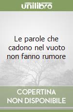 Le parole che cadono nel vuoto non fanno rumore libro