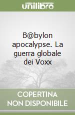 B@bylon apocalypse. La guerra globale dei Voxx libro