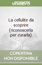 La cellulite da scoprire (riconoscerla per curarla) libro