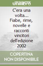 C'era una volta... Fiabe, rime, novelle e racconti vincitori dell'edizione 2002 libro