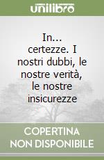 In... certezze. I nostri dubbi, le nostre verità, le nostre insicurezze