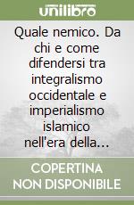 Quale nemico. Da chi e come difendersi tra integralismo occidentale e imperialismo islamico nell'era della globalizzazione libro