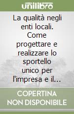 La qualità negli enti locali. Come progettare e realizzare lo sportello unico per l'impresa e il cittadino libro