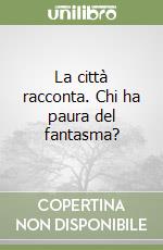 La città racconta. Chi ha paura del fantasma? libro