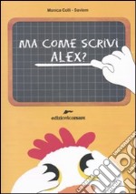 Ma come scrivi Alex? Ediz. illustrata libro