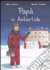 Papà in Antartide. Ediz. illustrata libro