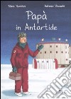 Papà in Antartide. Ediz. illustrata libro di Vecchini Silvia Vincenti Antonio