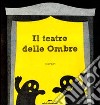 Il teatro delle ombre. Ediz. illustrata libro