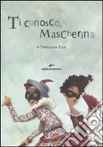 Ti conosco mascherina. In viaggio con le maschere della Commedia dell'Arte libro