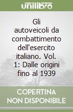 Gli autoveicoli da combattimento dell'esercito italiano. Vol. 1: Dalle origini fino al 1939 libro