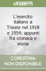 L'esercito italiano a Trieste nel 1918 e 1954: appunti fra cronaca e storia libro