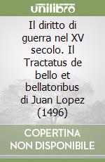 Il diritto di guerra nel XV secolo. Il Tractatus de bello et bellatoribus di Juan Lopez (1496) libro