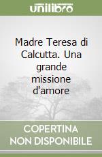 Madre Teresa di Calcutta. Una grande missione d'amore libro