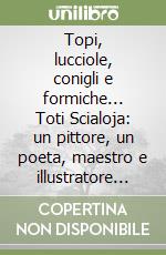 Topi, lucciole, conigli e formiche... Toti Scialoja: un pittore, un poeta, maestro e illustratore che ha incontrato i bambini libro