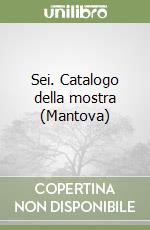 Sei. Catalogo della mostra (Mantova) libro