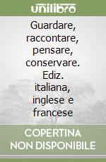 Guardare, raccontare, pensare, conservare. Ediz. italiana, inglese e francese libro